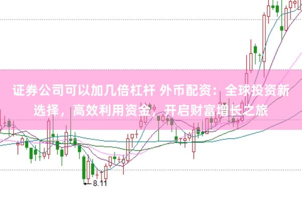 证券公司可以加几倍杠杆 外币配资：全球投资新选择，高效利用资金，开启财富增长之旅