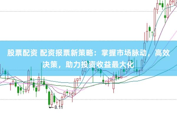 股票配资 配资报票新策略：掌握市场脉动，高效决策，助力投资收益最大化