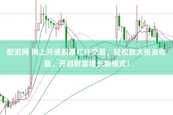 配资网 网上开通股票杠杆交易,轻松放大投资收益,开启财富增长新模式!