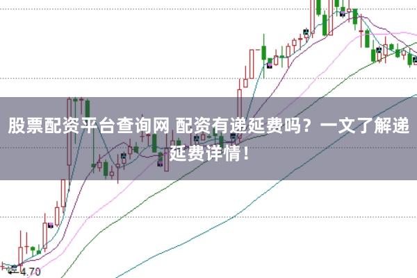 股票配资平台查询网 配资有递延费吗?一文了解递延费详情!