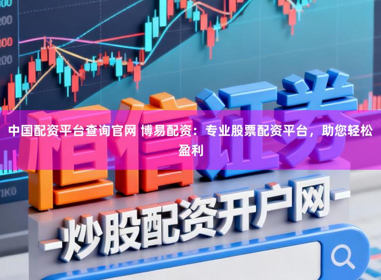 中国配资平台查询官网 博易配资：专业股票配资平台，助您轻松盈利