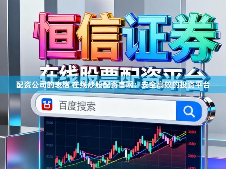 配资公司的表格 在线炒股配资官网：安全高效的投资平台