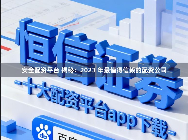 安全配资平台 揭秘：2023 年最值得信赖的配资公司