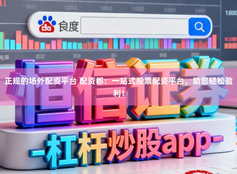 正规的场外配资平台 配资都:一站式股票配资平台,助您轻松盈利!