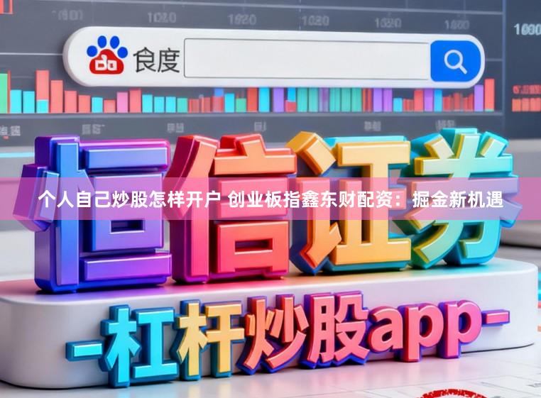 个人自己炒股怎样开户 创业板指鑫东财配资：掘金新机遇