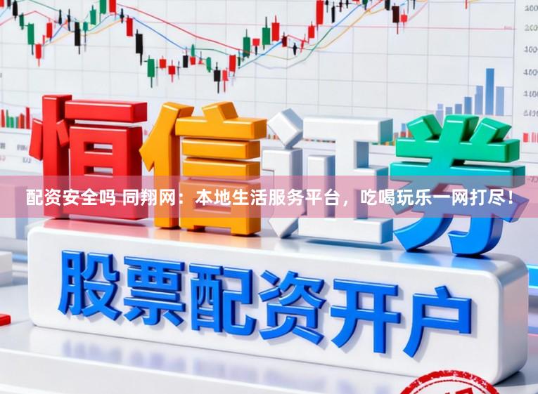 配资安全吗 同翔网：本地生活服务平台，吃喝玩乐一网打尽！