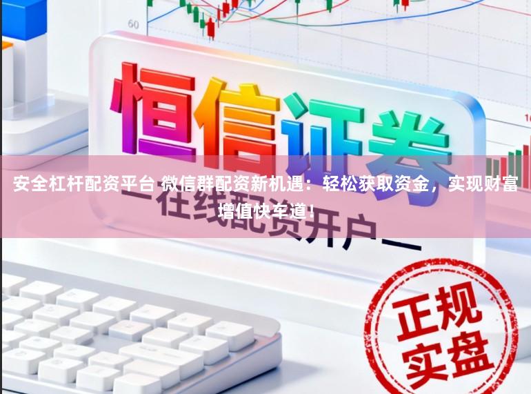 安全杠杆配资平台 微信群配资新机遇：轻松获取资金，实现财富增值快车道！