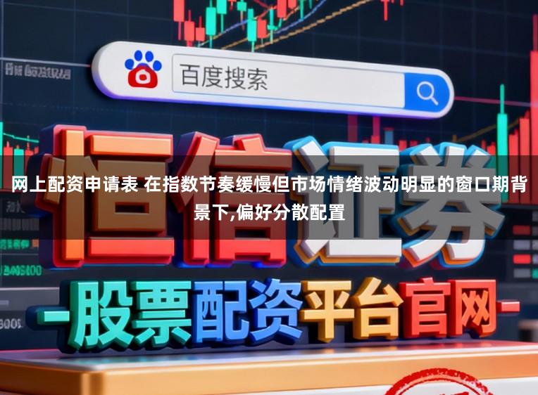 网上配资申请表 在指数节奏缓慢但市场情绪波动明显的窗口期背景下，偏好分散配置