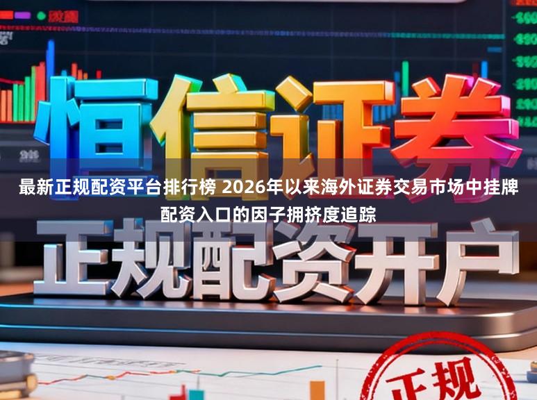 最新正规配资平台排行榜 2026年以来海外证券交易市场中挂牌配资入口的因子拥挤度追踪