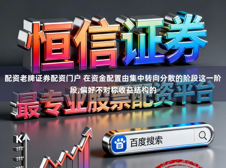 配资老牌证券配资门户 在资金配置由集中转向分散的阶段这一阶段，偏好不对称收益结构的