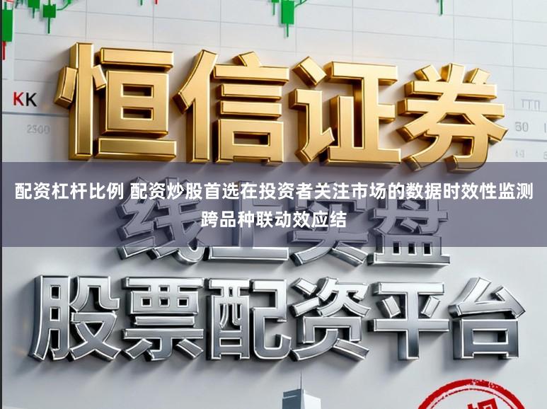 配资杠杆比例 配资炒股首选在投资者关注市场的数据时效性监测跨品种联动效应结