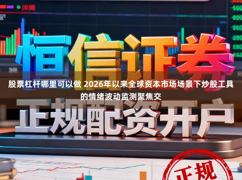 股票杠杆哪里可以做 2026年以来全球资本市场场景下炒股工具的情绪波动监测聚焦交