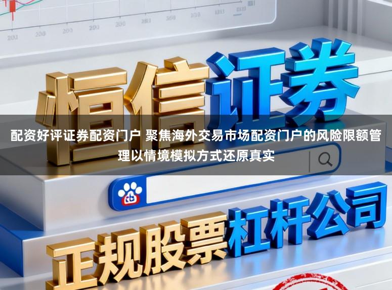 配资好评证券配资门户 聚焦海外交易市场配资门户的风险限额管理以情境模拟方式还原真实