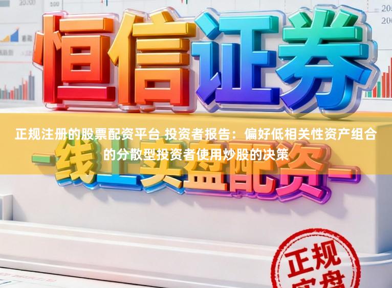 正规注册的股票配资平台 投资者报告：偏好低相关性资产组合的分散型投资者使用炒股的决策