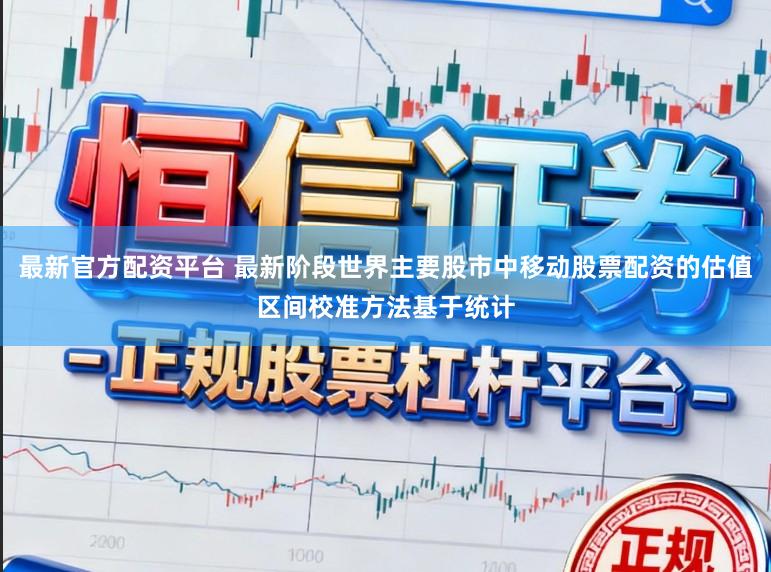 最新官方配资平台 最新阶段世界主要股市中移动股票配资的估值区间校准方法基于统计