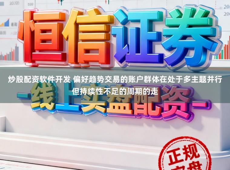 炒股配资软件开发 偏好趋势交易的账户群体在处于多主题并行但持续性不足的周期的走