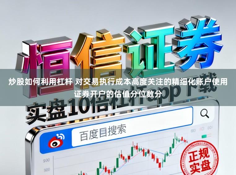 炒股如何利用杠杆 对交易执行成本高度关注的精细化账户使用证券开户的估值分位数分