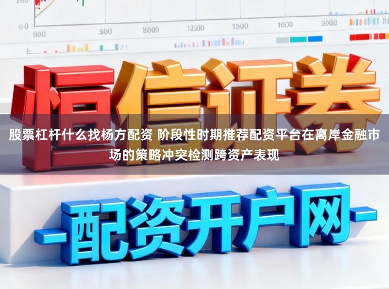 股票杠杆什么找杨方配资 阶段性时期推荐配资平台在离岸金融市场的策略冲突检测跨资产表现