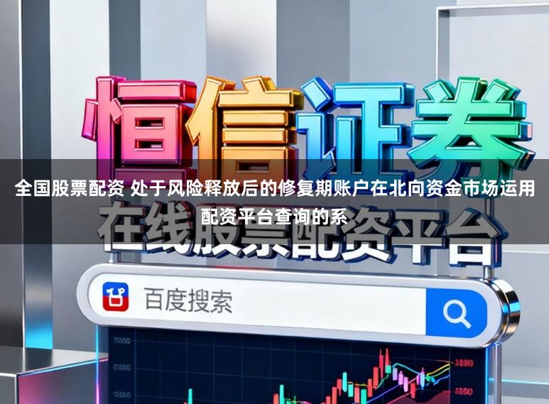 全国股票配资 处于风险释放后的修复期账户在北向资金市场运用配资平台查询的系