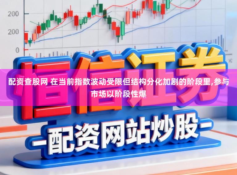 配资查股网 在当前指数波动受限但结构分化加剧的阶段里，参与市场以阶段性爆