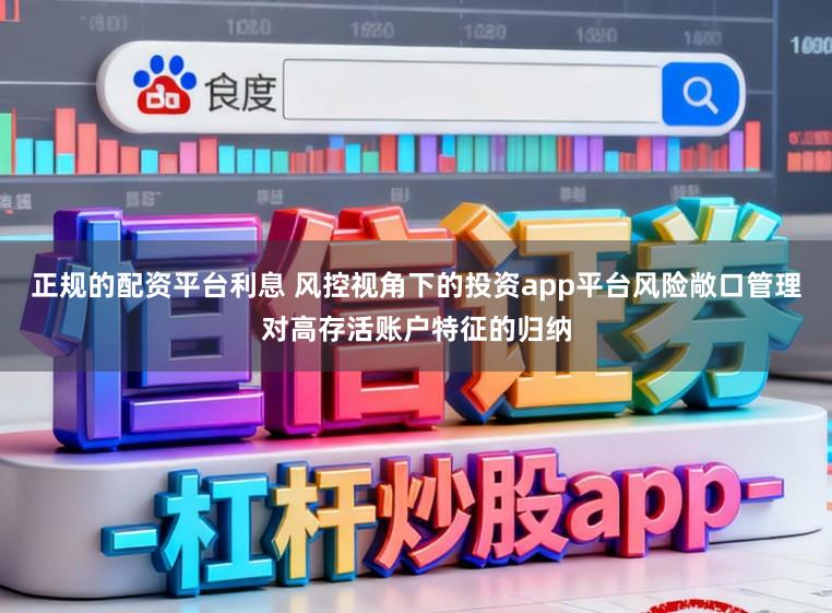 正规的配资平台利息 风控视角下的投资app平台风险敞口管理对高存活账户特征的归纳