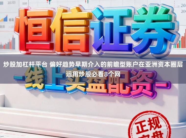 炒股加杠杆平台 偏好趋势早期介入的前瞻型账户在亚洲资本圈层运用炒股必看8个网