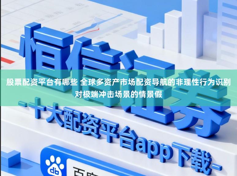 股票配资平台有哪些 全球多资产市场配资导航的非理性行为识别对极端冲击场景的情景假