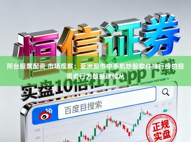 邢台股票配资 市场观察：亚洲股市中手机炒股软件排行榜的投资者行为数据建模从