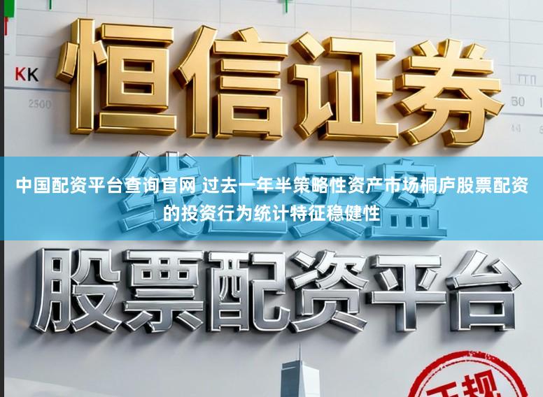 中国配资平台查询官网 过去一年半策略性资产市场桐庐股票配资的投资行为统计特征稳健性