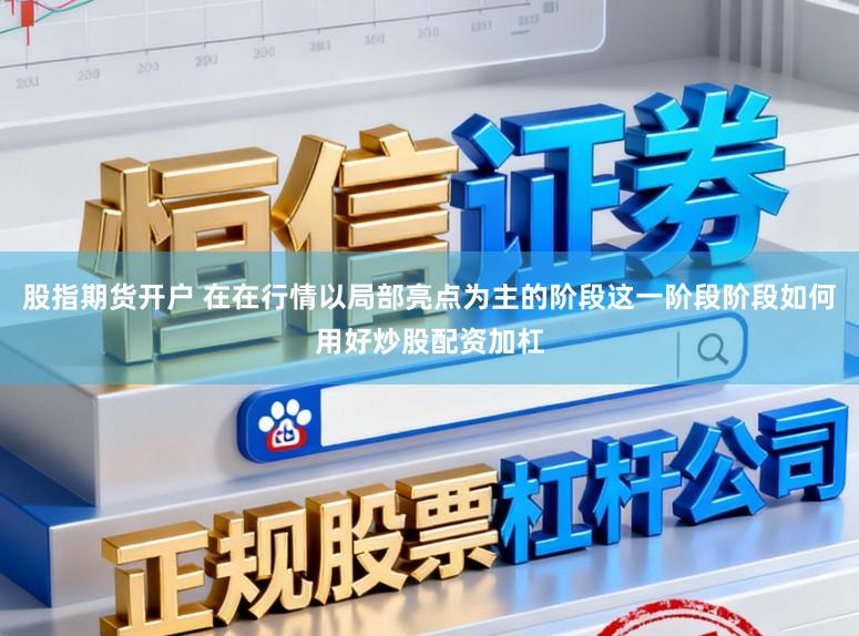 股指期货开户 在在行情以局部亮点为主的阶段这一阶段阶段如何用好炒股配资加杠