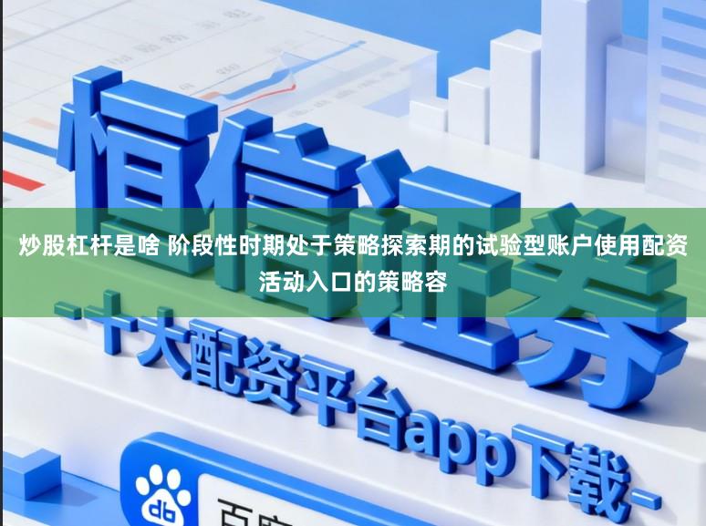 炒股杠杆是啥 阶段性时期处于策略探索期的试验型账户使用配资活动入口的策略容