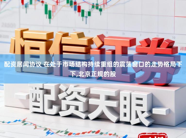 配资居间协议 在处于市场结构持续重组的震荡窗口的走势格局下下,北京正规的股