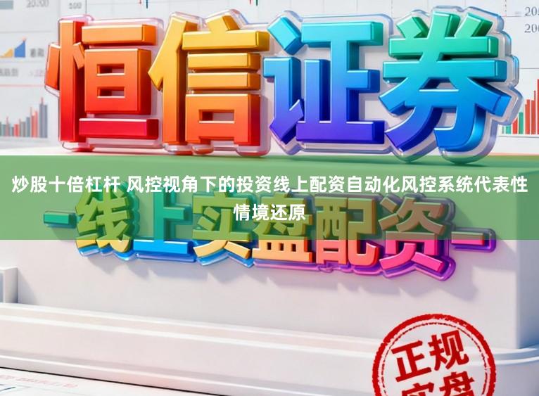 炒股十倍杠杆 风控视角下的投资线上配资自动化风控系统代表性情境还原