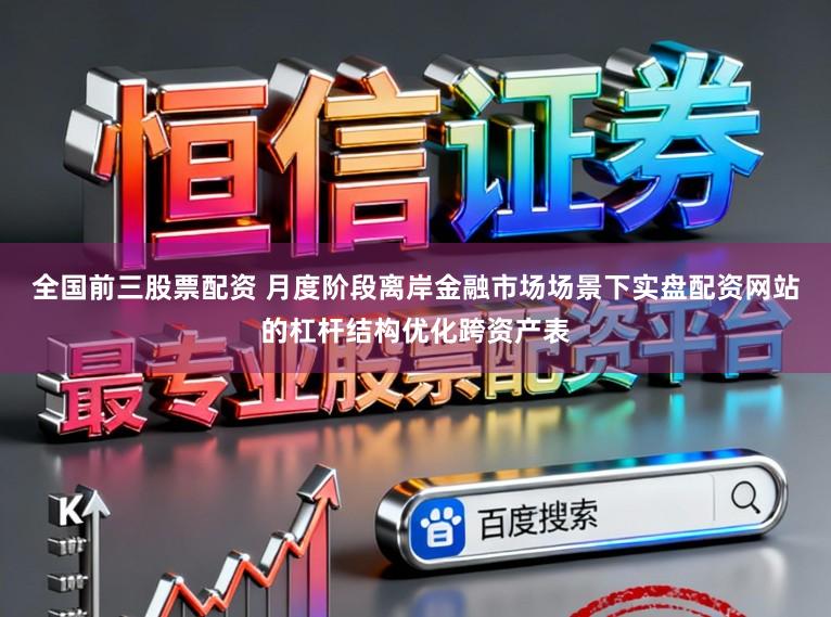 全国前三股票配资 月度阶段离岸金融市场场景下实盘配资网站的杠杆结构优化跨资产表