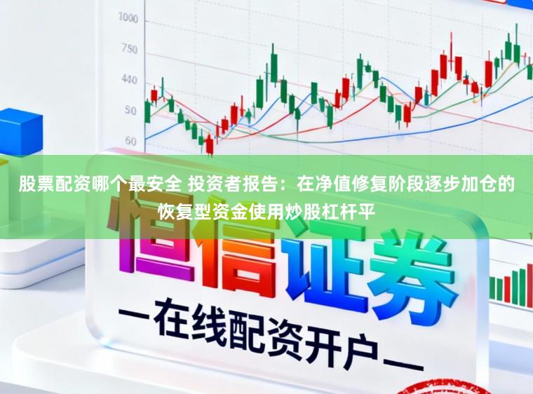 股票配资哪个最安全 投资者报告:在净值修复阶段逐步加仓的恢复型资金使用炒股杠杆平
