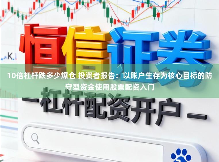 10倍杠杆跌多少爆仓 投资者报告：以账户生存为核心目标的防守型资金使用股票配资入门