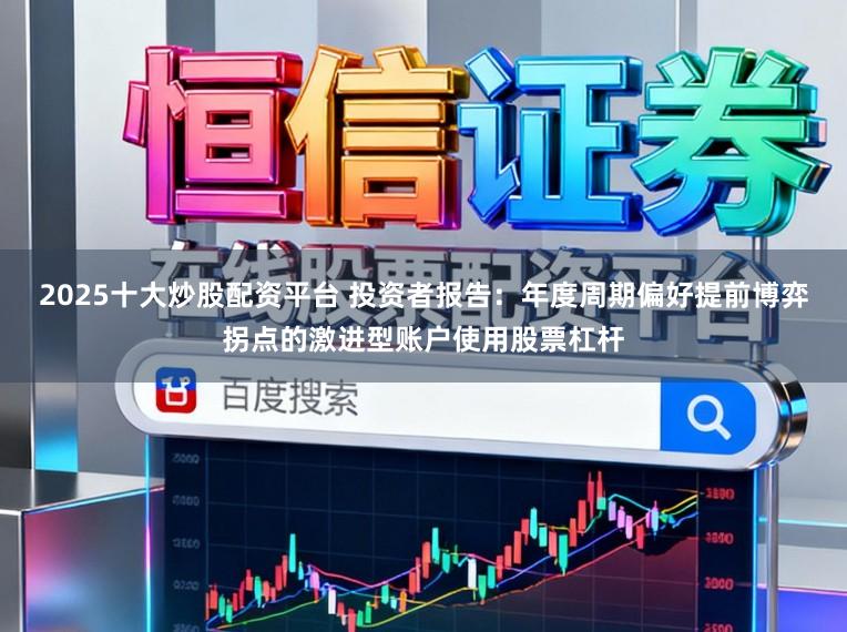 2025十大炒股配资平台 投资者报告：年度周期偏好提前博弈拐点的激进型账户使用股票杠杆