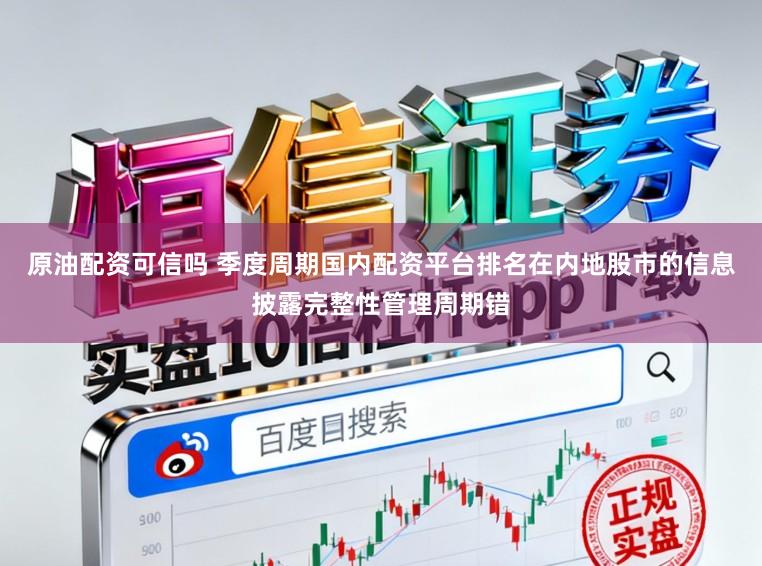 原油配资可信吗 季度周期国内配资平台排名在内地股市的信息披露完整性管理周期错