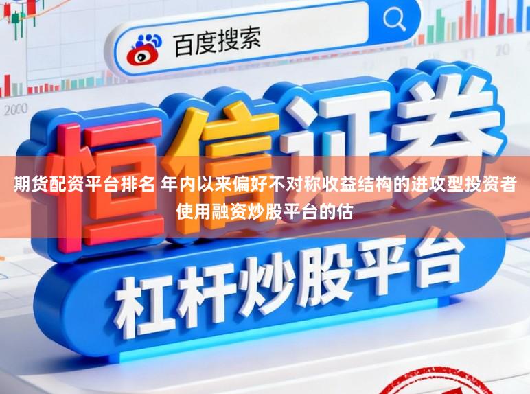 期货配资平台排名 年内以来偏好不对称收益结构的进攻型投资者使用融资炒股平台的估