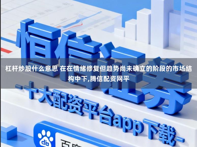 杠杆炒股什么意思 在在情绪修复但趋势尚未确立的阶段的市场结构中下，腾信配资网平