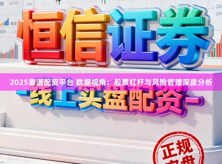 2025靠谱配资平台 数据视角：股票杠杆与风险管理深度分析