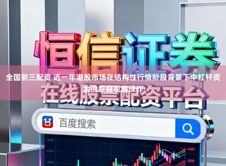 全国前三配资 近一年港股市场在结构性行情阶段背景下中杠杆资金的数据观察操作