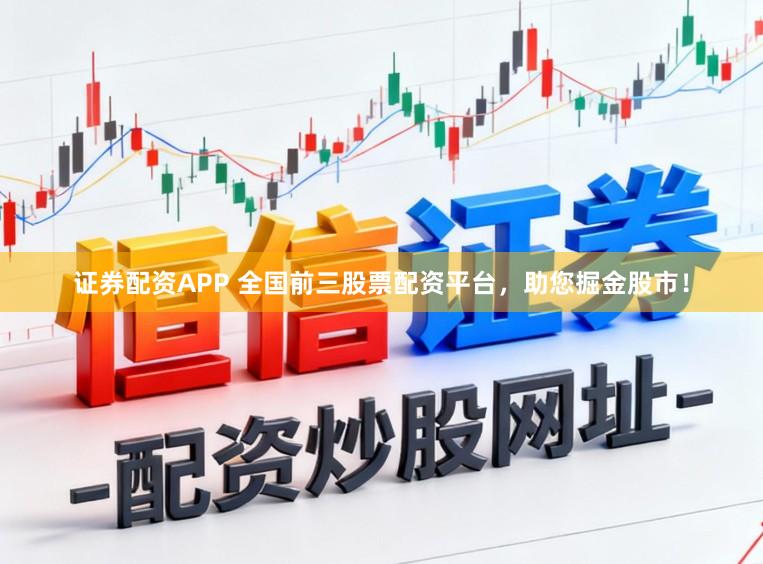 证券配资APP 全国前三股票配资平台,助您掘金股市!