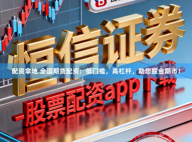 配资拿地 全国期货配资：低门槛，高杠杆，助您掘金期市！