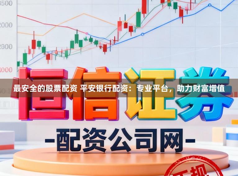 最安全的股票配资 平安银行配资：专业平台，助力财富增值