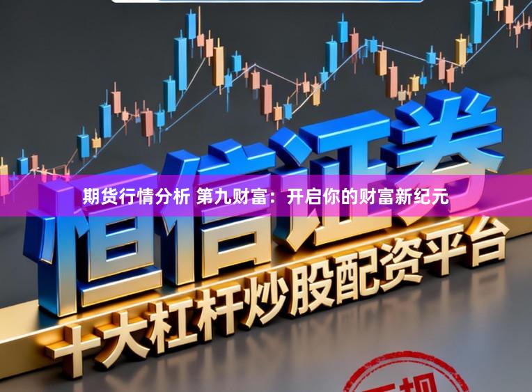 期货行情分析 第九财富：开启你的财富新纪元