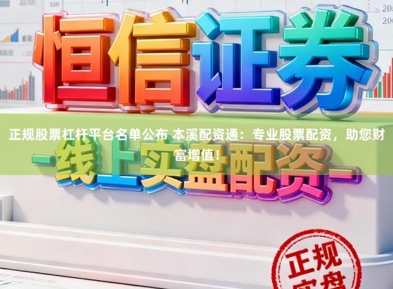 正规股票杠杆平台名单公布 本溪配资通：专业股票配资，助您财富增值！