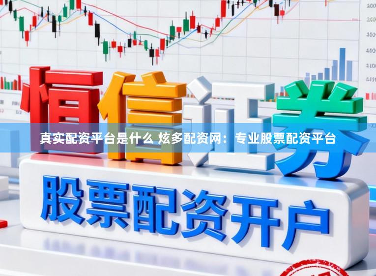 真实配资平台是什么 炫多配资网：专业股票配资平台