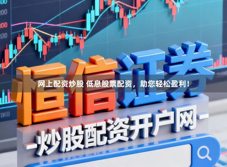 网上配资炒股 低息股票配资,助您轻松盈利!