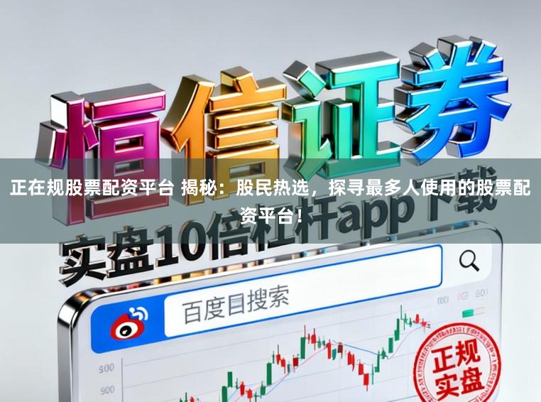 正在规股票配资平台 揭秘:股民热选,探寻最多人使用的股票配资平台!